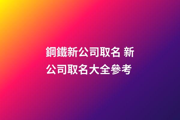 鋼鐵新公司取名 新公司取名大全參考-第1張-公司起名-玄機派